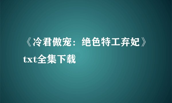 《冷君傲宠：绝色特工弃妃》txt全集下载