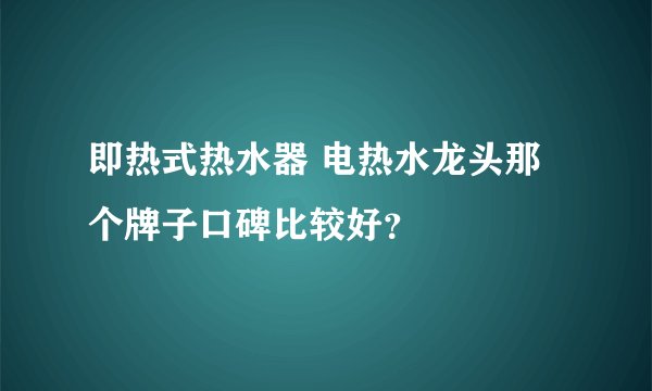 即热式热水器 电热水龙头那个牌子口碑比较好？