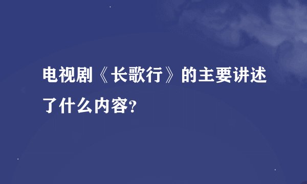 电视剧《长歌行》的主要讲述了什么内容?
