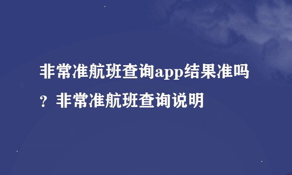 非常准航班查询app结果准吗？非常准航班查询说明