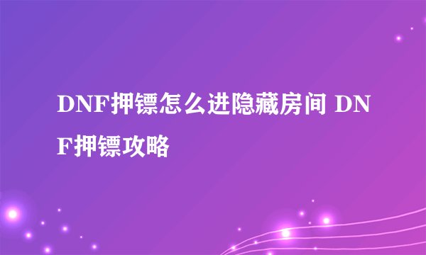 DNF押镖怎么进隐藏房间 DNF押镖攻略