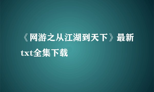 《网游之从江湖到天下》最新txt全集下载