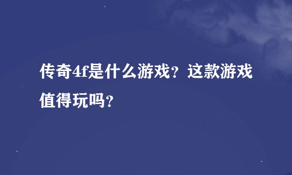 传奇4f是什么游戏？这款游戏值得玩吗？