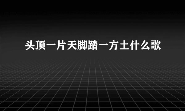 头顶一片天脚踏一方土什么歌