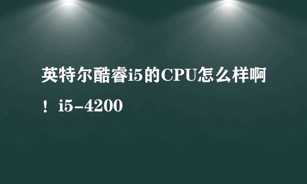 英特尔酷睿i5的CPU怎么样啊！i5-4200