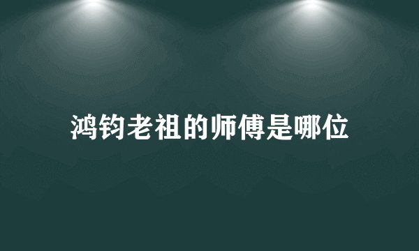 鸿钧老祖的师傅是哪位