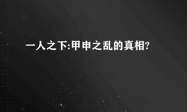 一人之下:甲申之乱的真相?