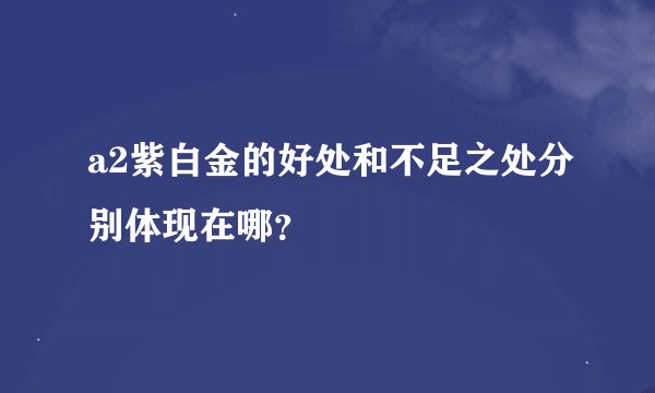 a2紫白金的好处和不足之处分别体现在哪？