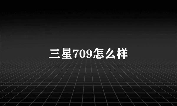 三星709怎么样
