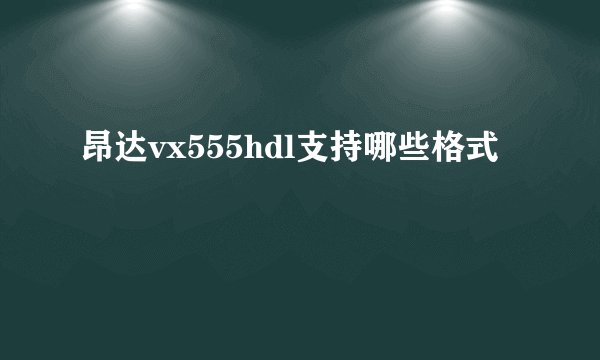 昂达vx555hdl支持哪些格式