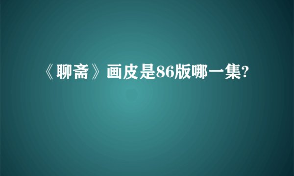 《聊斋》画皮是86版哪一集?