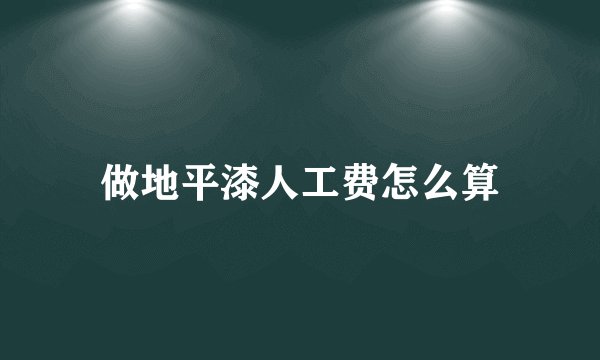 做地平漆人工费怎么算
