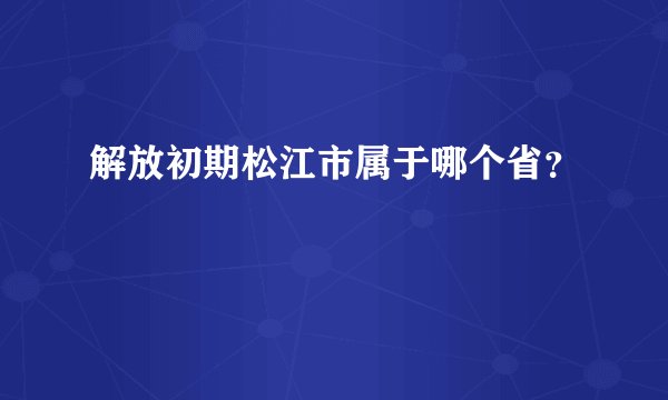 解放初期松江市属于哪个省？