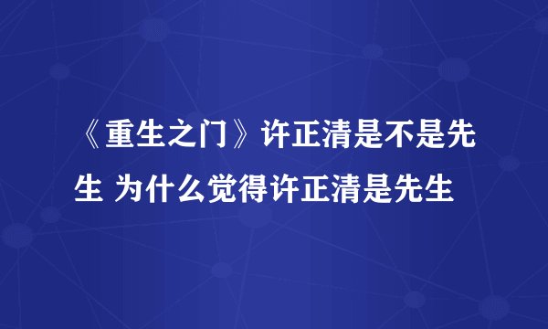 《重生之门》许正清是不是先生 为什么觉得许正清是先生