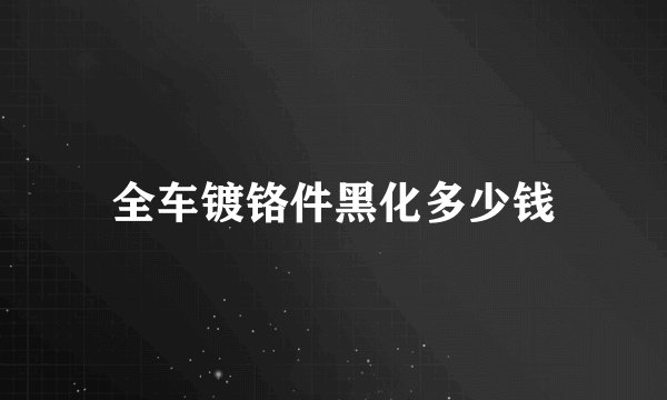 全车镀铬件黑化多少钱