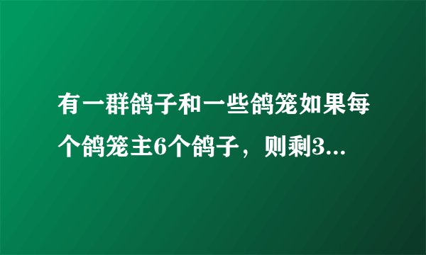 有一群鸽子和一些鸽笼如果每个鸽笼主6个鸽子，则剩3只鸽子无鸽笼住；若增加5只，则每个鸽笼刚好都住8只鸽