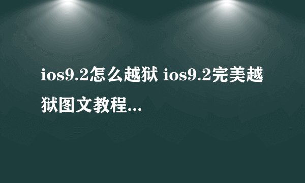 ios9.2怎么越狱 ios9.2完美越狱图文教程介绍_ios9.2怎么越狱 ios9.2完美越狱图文教程是什么