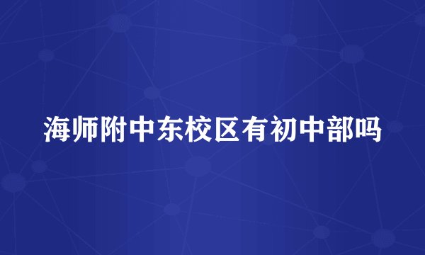 海师附中东校区有初中部吗