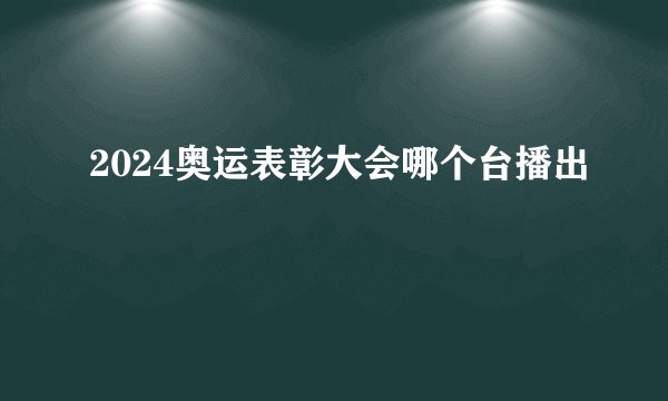 2024奥运表彰大会哪个台播出