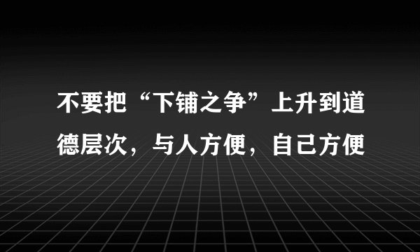 不要把“下铺之争”上升到道德层次，与人方便，自己方便