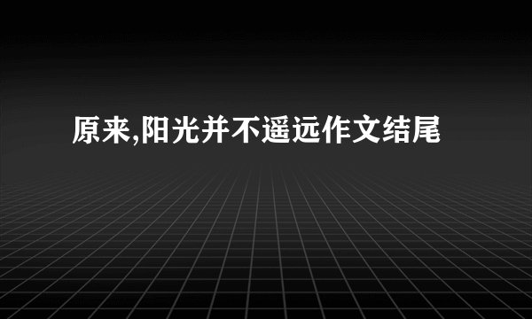 原来,阳光并不遥远作文结尾