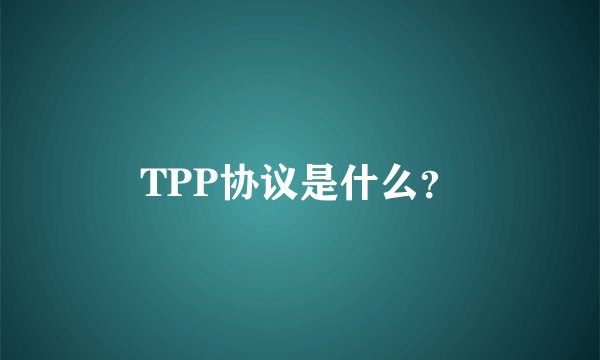 TPP协议是什么？