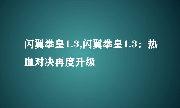 闪翼拳皇1.3,闪翼拳皇1.3:热血对决再度升级