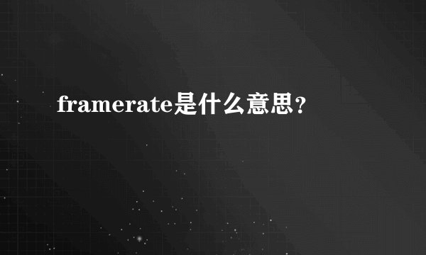 framerate是什么意思？