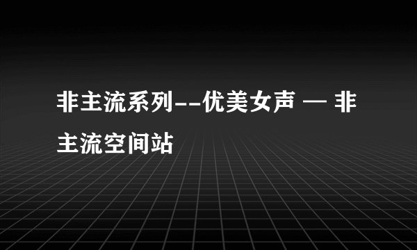 非主流系列--优美女声 — 非主流空间站