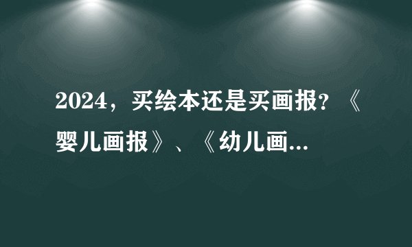 2024，买绘本还是买画报？《婴儿画报》、《幼儿画报》值得买么？
