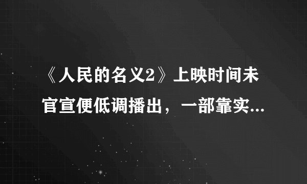 《人民的名义2》上映时间未官宣便低调播出，一部靠实力的电视剧