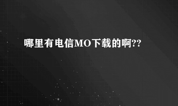 哪里有电信MO下载的啊??