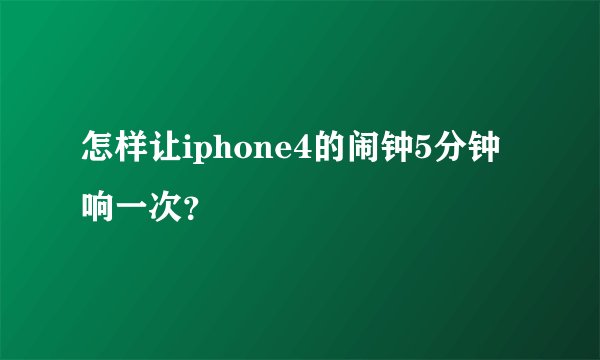 怎样让iphone4的闹钟5分钟响一次？
