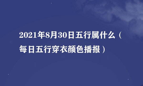 2021年8月30日五行属什么（每日五行穿衣颜色播报）
