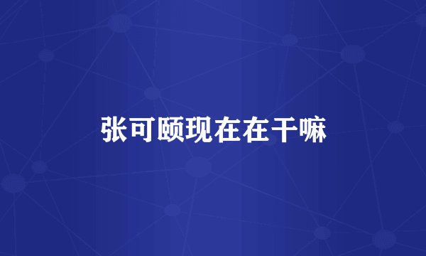 张可颐现在在干嘛