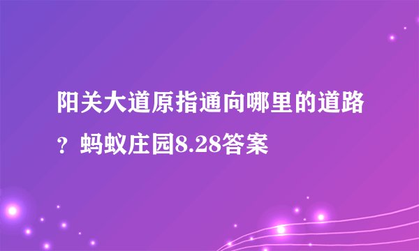 阳关大道原指通向哪里的道路？蚂蚁庄园8.28答案