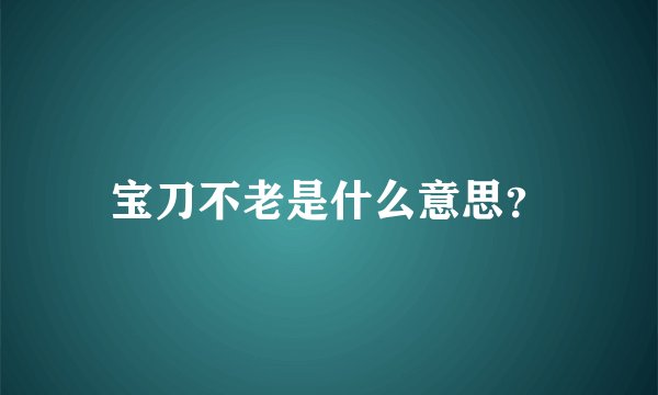 宝刀不老是什么意思？