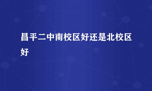 昌平二中南校区好还是北校区好
