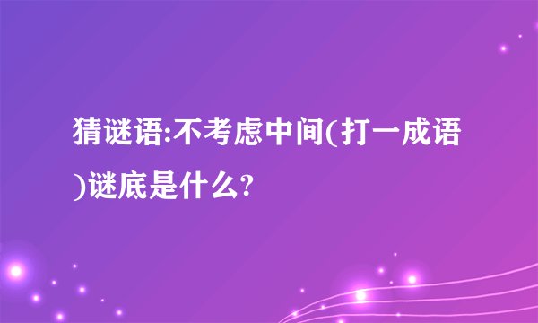 猜谜语:不考虑中间(打一成语)谜底是什么?