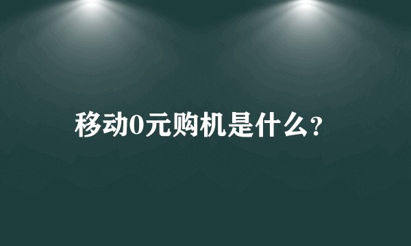 移动0元购机是什么?