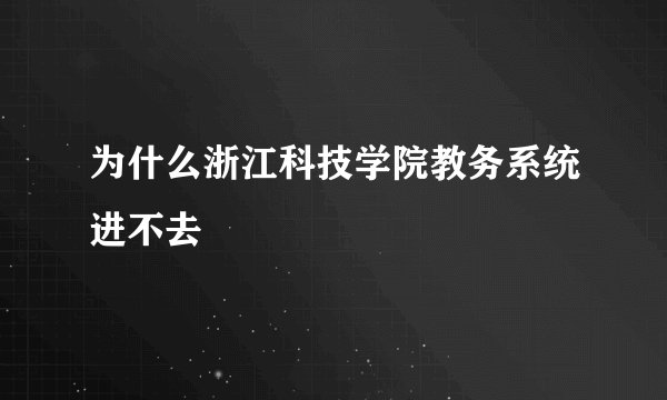 为什么浙江科技学院教务系统进不去