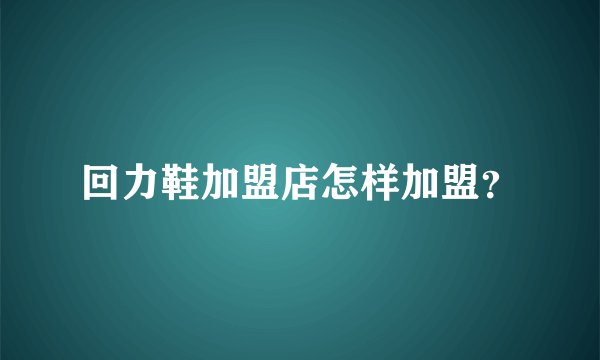 回力鞋加盟店怎样加盟？
