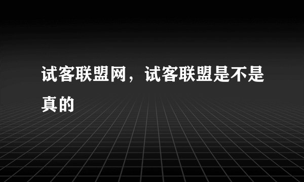 试客联盟网，试客联盟是不是真的