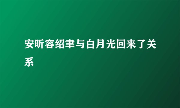 安昕容绍聿与白月光回来了关系