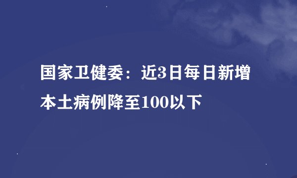 国家卫健委：近3日每日新增本土病例降至100以下