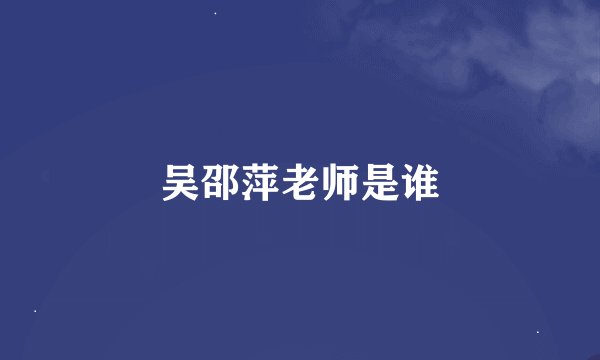 吴邵萍老师是谁