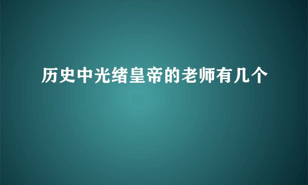 历史中光绪皇帝的老师有几个