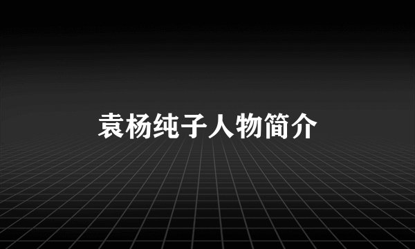 袁杨纯子人物简介