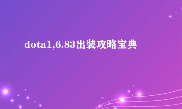 dota1,6.83出装攻略宝典