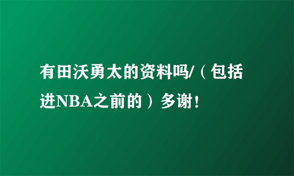 有田沃勇太的资料吗/(包括进NBA之前的)多谢!